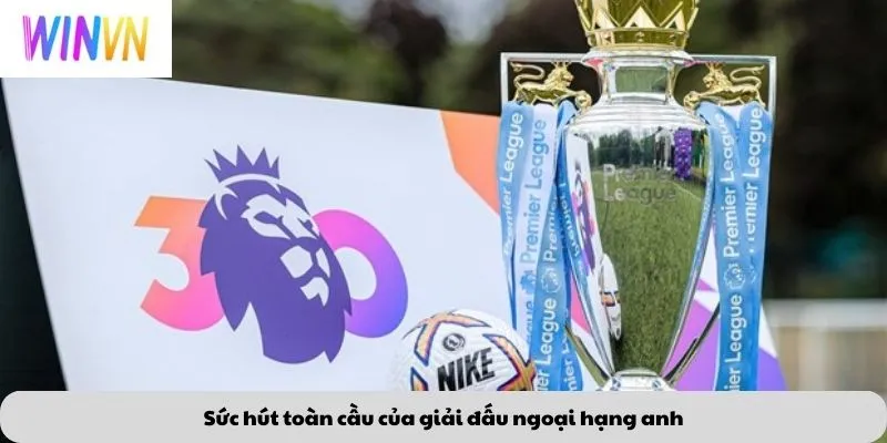 Sức hút toàn cầu của giải đấu ngoại hạng anh